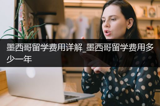墨西哥留学费用详解_墨西哥留学费用多少一年