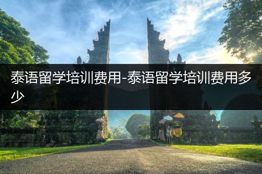 泰语留学培训费用-泰语留学培训费用多少