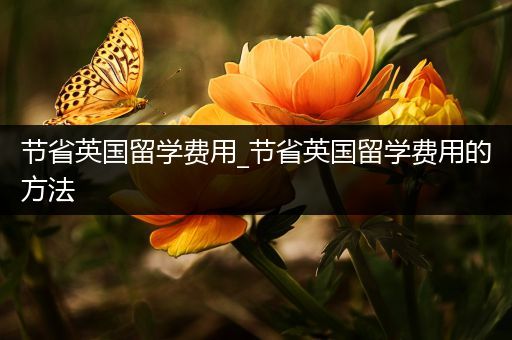节省英国留学费用_节省英国留学费用的方法