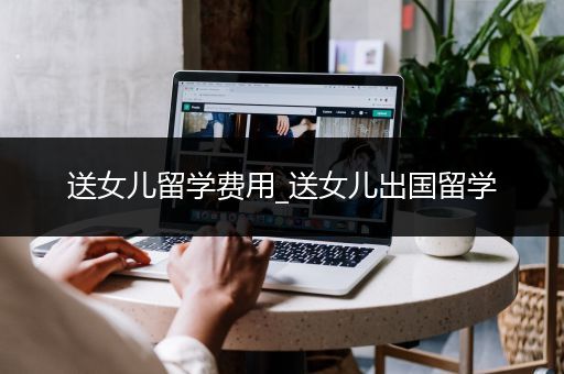 送女儿留学费用_送女儿出国留学