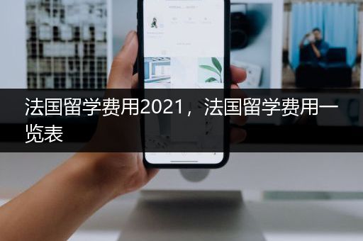 法国留学费用2021，法国留学费用一览表