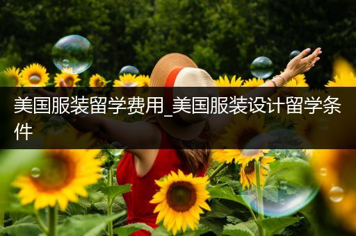 美国服装留学费用_美国服装设计留学条件