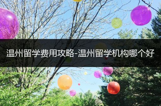 温州留学费用攻略-温州留学机构哪个好