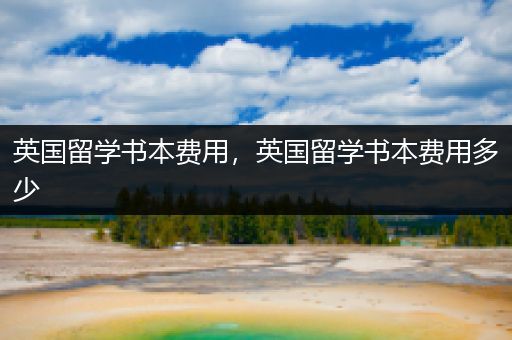 英国留学书本费用，英国留学书本费用多少