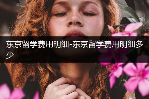 东京留学费用明细-东京留学费用明细多少