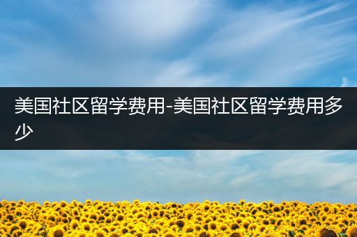美国社区留学费用-美国社区留学费用多少