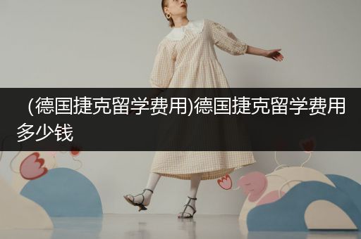 （德国捷克留学费用)德国捷克留学费用多少钱