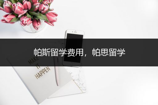 帕斯留学费用，帕思留学