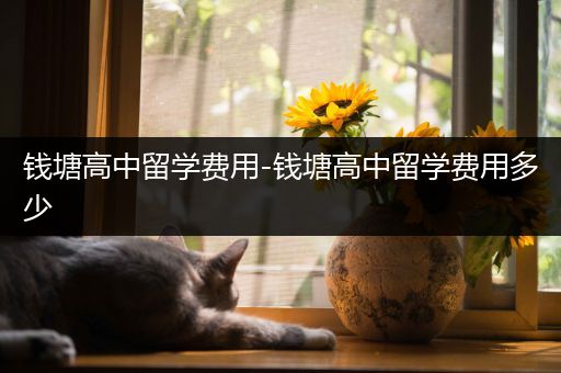 钱塘高中留学费用-钱塘高中留学费用多少