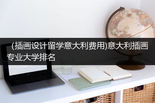 （插画设计留学意大利费用)意大利插画专业大学排名