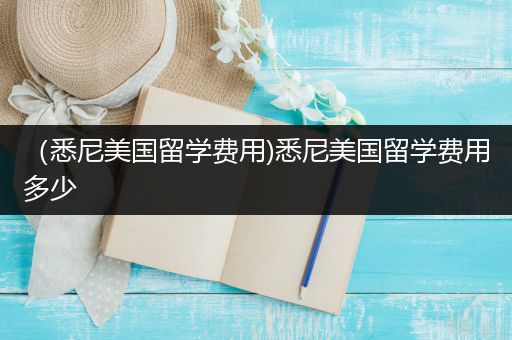 （悉尼美国留学费用)悉尼美国留学费用多少
