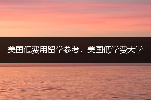 美国低费用留学参考，美国低学费大学