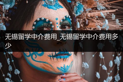 无锡留学中介费用_无锡留学中介费用多少