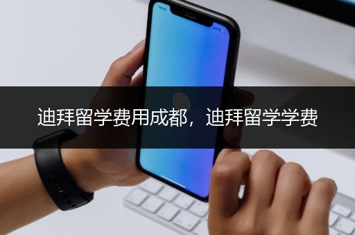 迪拜留学费用成都，迪拜留学学费