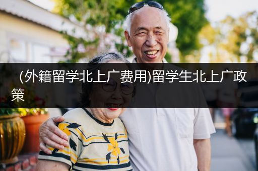 （外籍留学北上广费用)留学生北上广政策