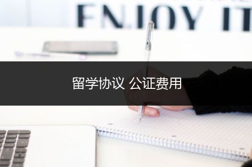 留学协议 公证费用