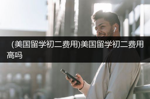 （美国留学初二费用)美国留学初二费用高吗