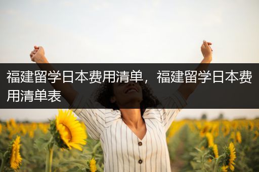 福建留学日本费用清单，福建留学日本费用清单表