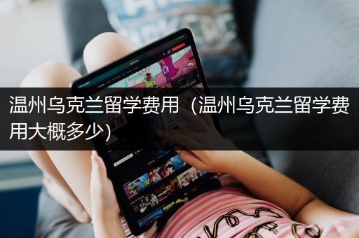 温州乌克兰留学费用（温州乌克兰留学费用大概多少）