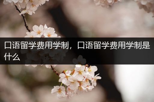口语留学费用学制，口语留学费用学制是什么