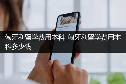 匈牙利留学费用本科_匈牙利留学费用本科多少钱
