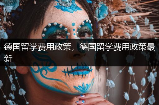 德国留学费用政策，德国留学费用政策最新