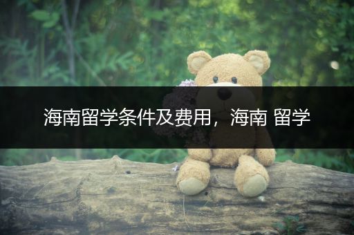 海南留学条件及费用，海南 留学