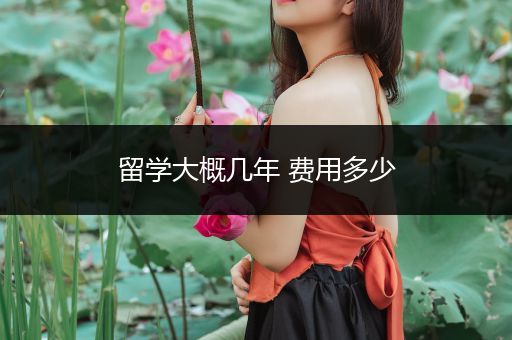 留学大概几年 费用多少