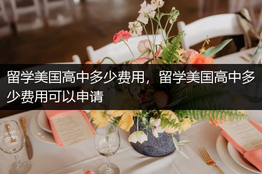 留学美国高中多少费用，留学美国高中多少费用可以申请