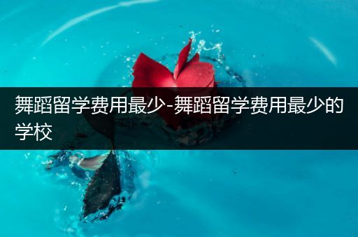 舞蹈留学费用最少-舞蹈留学费用最少的学校