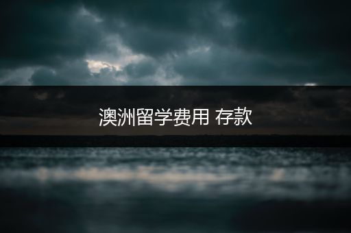 澳洲留学费用 存款