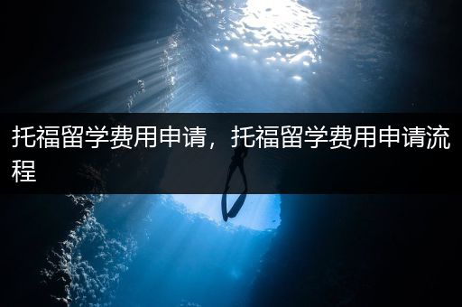 托福留学费用申请，托福留学费用申请流程
