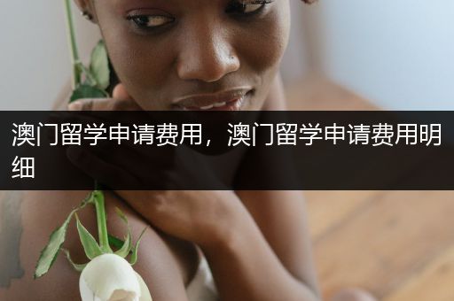 澳门留学申请费用，澳门留学申请费用明细
