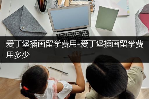 爱丁堡插画留学费用-爱丁堡插画留学费用多少