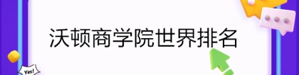 沃顿商学院:沃顿商学院世界排名！美国沃顿商学院世界第三