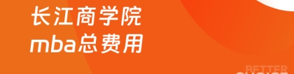 长江商学院mba:长江商学院mba总费用多少？快来看