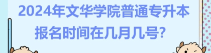 文华学院专升本:2024年文华学院普通专升本报名时间在几月几号？