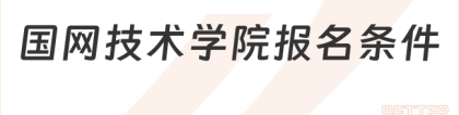 国网技术学院:国家电网招聘|国网技术学院2024一批招聘报名条件及流程